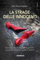 La strage delle innocenti. Femminicidio e violenza di genere: la guerra silenziosa contro le donne di Gian Ettore Gassani edito da DIARKOS