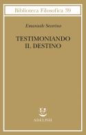 Testimoniando il destino di Emanuele Severino edito da Adelphi