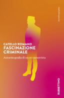 Fascinazione criminale. Autoetnografia di un ex camorrista di Romano Catello edito da Rubbettino