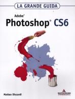 Adobe Photoshop CS6. La grande guida di Matteo Discardi edito da Mondadori Informatica