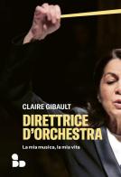 Direttrice d'orchestra. La mia musica, la mia vita di Claire Gibault edito da ADD Editore