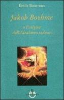 Jakob Boehme o l'origine dell'idealismo tedesco di Emile Boutroux edito da Luni Editrice