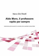 Aldo Moro, il professore rapito per sempre di Marco Silvi Ridolfi edito da ilmiolibro self publishing