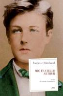 Mio fratello Arthur di Isabelle Rimbaud edito da Elliot