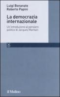 La democrazia internazionale. Un'introduzione al pensiero politico di Jacques Maritain di Luigi Bonanate, Roberto Papini edito da Il Mulino