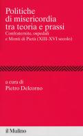 Politiche di misericordia tra teorie e prassi. Confraternite, ospedali e Monti di Pietà (XIII-XVI) edito da Il Mulino