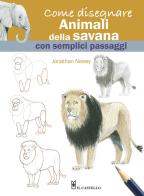 Come disegnare animali della savana con semplici passaggi di Jonathan Newey edito da Il Castello