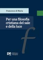 Per una filosofia cristiana del sale e della luce di Francesco Di Maria edito da Primiceri Editore