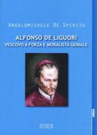 Alfonso Maria de Liguori. Vescovo a forza e moralista geniale di Angelomichele De Spirito edito da Studium