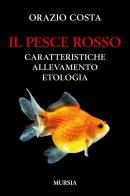 Il pesce rosso. Caratteristiche, allevamento, etologia di Orazio Costa edito da Ugo Mursia Editore