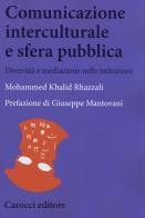 Comunicazione interculturale e sfera pubblica. Diversità e mediazioni nelle istituzioni di Mohammed Khalid Rhazzali edito da Carocci
