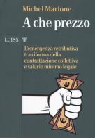 A che prezzo. L'emergenza retributiva tra riforma della contrattazione collettiva e salario minimo legale di Michel Martone edito da Luiss University Press