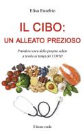 Il cibo: un alleato prezioso. Prendersi cura della propria salute a tavola ai tempi del COVID di Elisa Eusebio edito da Il Leone Verde