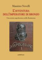 L' avventura dell'imperatore di bronzo. Una storia napoleonica nella Resistenza di Massimo Novelli edito da Araba Fenice