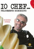 Io chef... Felicemente sconosciuto di Susanna Varese edito da Eracle