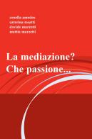 La mediazione? che passione... di Ornella Amedeo, Caterina Tosatti, Davide Marzetti edito da ilmiolibro self publishing