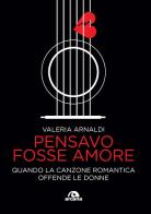 Pensavo fosse amore. Quando la canzone romantica offende le donne di Valeria Arnaldi edito da Arcana