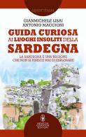 Guida curiosa ai luoghi insoliti della Sardegna di Gianmichele Lisai, Antonio Maccioni edito da Newton Compton Editori