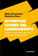 Diventare leader del cambiamento. Canvas e strumenti operativi di change management di Moira Buzzolani, Natsuko Hara edito da Franco Angeli
