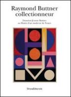 Raymond Buttner collectionneur. Donation Jeanne Buttner au Musée d'arte moderne et Troyes edito da Silvana