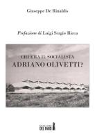 Chi era il socialista Adriano Olivetti? di Giuseppe De Rinaldis edito da Edizioni del Faro