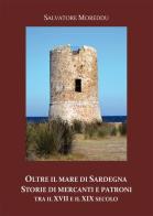 Oltre il mare di Sardegna. Storie di mercanti e patroni tra il XVII e il XIX secolo di Salvatore Moreddu edito da Nuova Prhomos