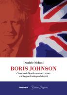 Boris Johnson. L'ascesa del leader conservatore e il Regno Unito post Brexit di Daniele Meloni edito da Historica Edizioni