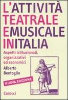 L' attività teatrale e musicale in Italia. Aspetti istituzionali, organizzativi ed economici di Alberto Bentoglio edito da Carocci