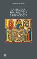 La scuola tra politica e pedagogia di Alberto Alberti edito da Anicia (Roma)