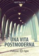 Una vita postmoderna di Piero Nicola edito da Edizioni Segno
