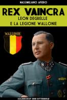 Rex Vaincra. Leon Degrelle e la regione Wallonie. Ediz. illustrata di Massimiliano Afiero edito da Soldiershop