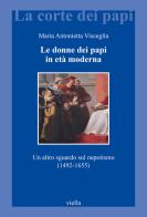 Le donne dei papi in età moderna. Un altro sguardo sul nepotismo (1492-1655) di Maria Antonietta Visceglia edito da Viella