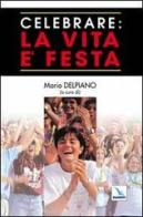Celebrare: la vita è festa di Mario Delpiano edito da Elledici