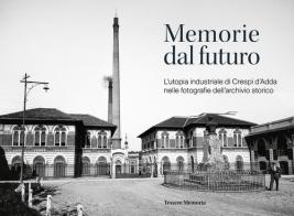 Memorie dal futuro. L'utopia industriale di Crespi d'Adda nelle fotografie dell'archivio storico. Ediz. illustrata edito da Tesserememoria