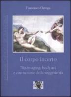 Il corpo incerto. Bio-imaging, body art e costruzione della soggettività di Francisco Ortega edito da Antigone