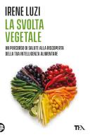 La svolta vegetale. Un percorso di salute alla riscoperta della tua intelligenza alimentare di Irene Luzi edito da TEA