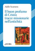 Il buon profumo di Cristo: tracce missionarie nell'antichità di Adele Scarnera edito da Ancora