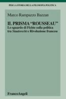 Il «prisma» Rousseau. Lo sguardo di Fichte sulla politica tra Staatsrecht e Rivoluzione francese di Marco Rampazzo Bazzan edito da Franco Angeli