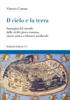 Il cielo e la terra. Immagini del mondo della civiltà greco-romana, cinese antica e islamica medievale di Vittorio Cotesta edito da Morlacchi