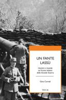 Un fante lassù. Uomini e vicende sul fronte italiano della grande guerra di Gino Cornali edito da Tarka