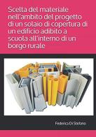 Scelta del materiale nell'ambito del progetto di un solaio di copertura di un edificio adibito a scuola all'interno di un borgo rurale di Federica Di Stefano edito da Autopubblicato