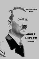 Adolf Hitler privato di Michelangelo Anile edito da Youcanprint