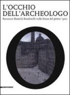 L' occhio dell'archeologo. Ranuccio Bianchi Bandinelli nella Siena del primo '900. Catalogo della mostra edito da Silvana
