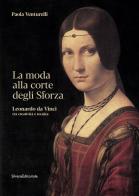 La moda alla corte degli Sforza. Leonardo da Vinci tra creatività e tecnica. Ediz. illustrata di Paola Venturelli edito da Silvana