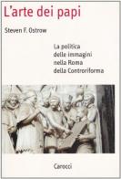 L' arte dei papi. La politica delle immagini nella Roma della Controriforma di Steven Ostrow edito da Carocci