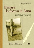 Il mare lo facevo in Arno. Memorie di donne e uomini del quartiere 3 di Firenze edito da Sarnus