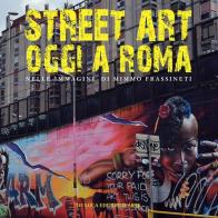 Street art oggi a Roma. Nelle immagini di Mimmo Frassineti edito da De Luca Editori d'Arte