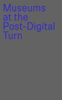 Museums at the post-digital turn edito da Mousse Publishing
