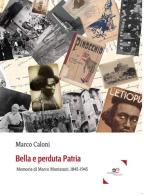 Bella e perduta patria. Memorie di Marco Montanari, 1845-1945 di Marco Caloni edito da Europa Edizioni