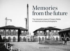 Memories from the future. The industrial utopia of Crespi d'Adda in historical archive photographs. Ediz. illustrata edito da Tesserememoria